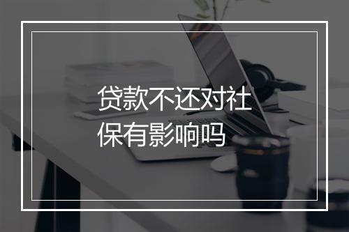 贷款不还对社保有影响吗
