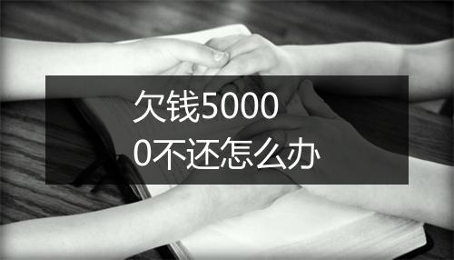 欠钱50000不还怎么办