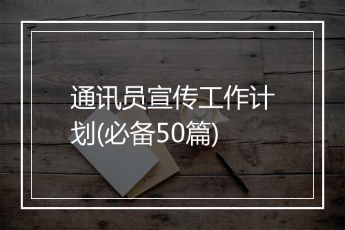通讯员宣传工作计划(必备50篇)