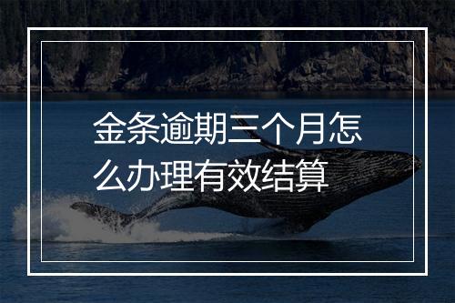 金条逾期三个月怎么办理有效结算