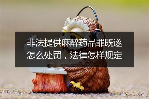 非法提供麻醉药品罪既遂怎么处罚，法律怎样规定