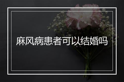 麻风病患者可以结婚吗