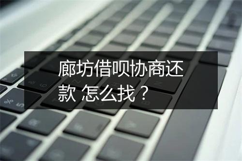 廊坊借呗协商还款 怎么找？