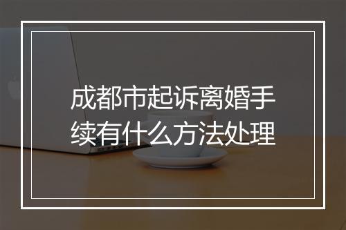 成都市起诉离婚手续有什么方法处理