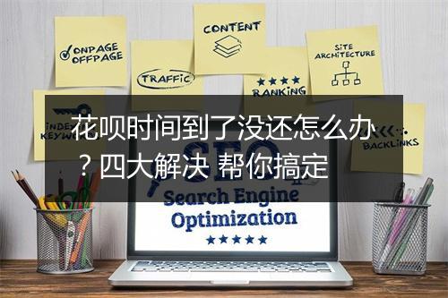 花呗时间到了没还怎么办？四大解决 帮你搞定