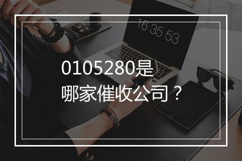 0105280是哪家催收公司？