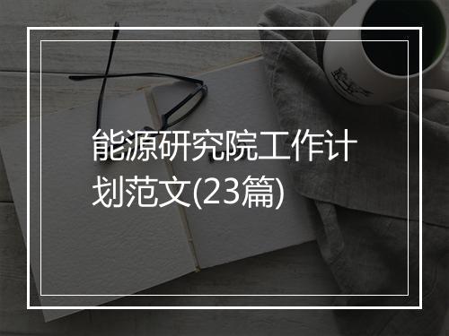能源研究院工作计划范文(23篇)