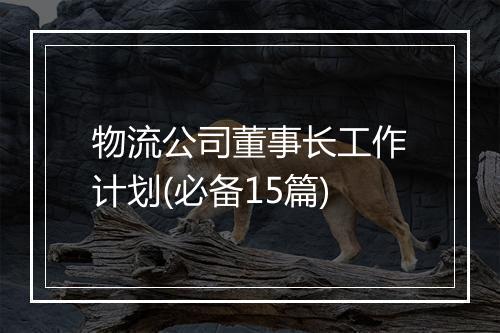 物流公司董事长工作计划(必备15篇)