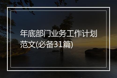 年底部门业务工作计划范文(必备31篇)