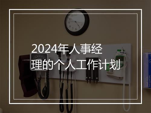 2024年人事经理的个人工作计划