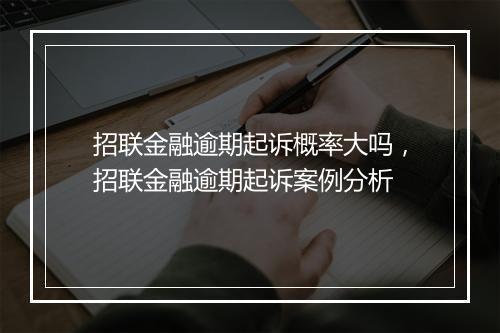 招联金融逾期起诉概率大吗，招联金融逾期起诉案例分析