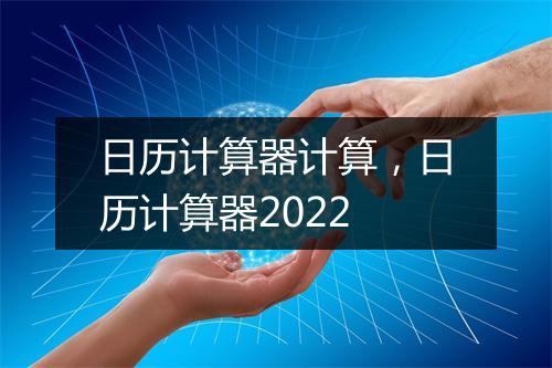 日历计算器计算，日历计算器2022