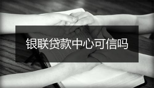银联贷款中心可信吗