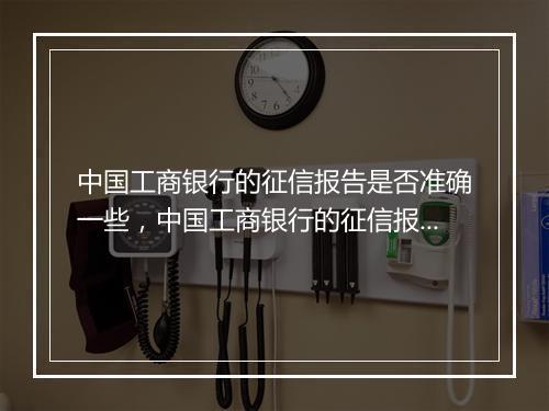 中国工商银行的征信报告是否准确一些，中国工商银行的征信报告是否准确