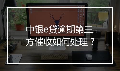 中银e贷逾期第三方催收如何处理？