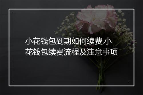 小花钱包到期如何续费,小花钱包续费流程及注意事项