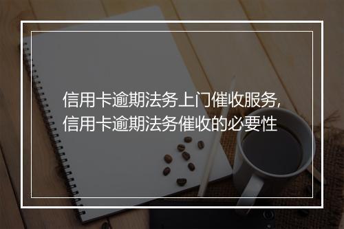 信用卡逾期法务上门催收服务,信用卡逾期法务催收的必要性