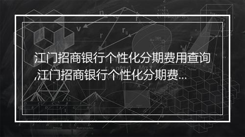 江门招商银行个性化分期费用查询,江门招商银行个性化分期费用计算公式