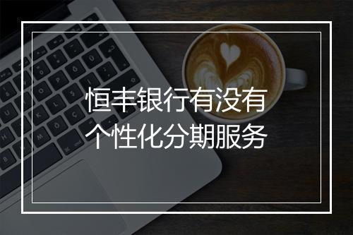 恒丰银行有没有个性化分期服务