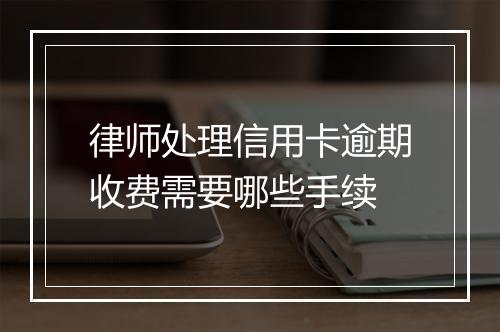 律师处理信用卡逾期收费需要哪些手续