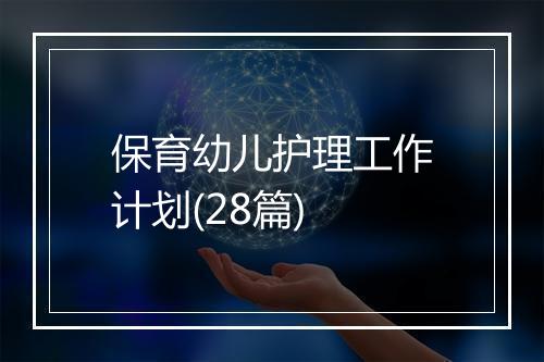 保育幼儿护理工作计划(28篇)