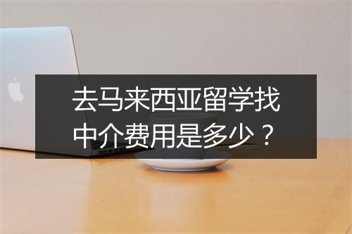 去马来西亚留学找中介费用是多少？