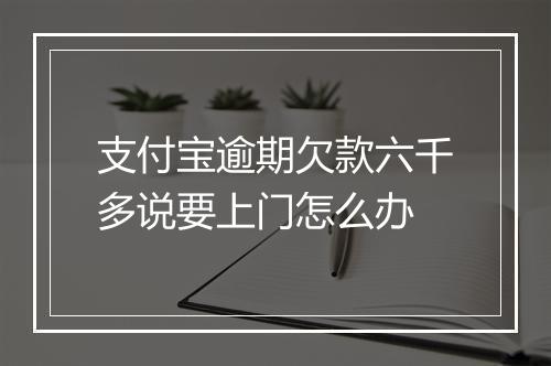 支付宝逾期欠款六千多说要上门怎么办