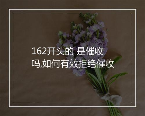 162开头的 是催收 吗,如何有效拒绝催收