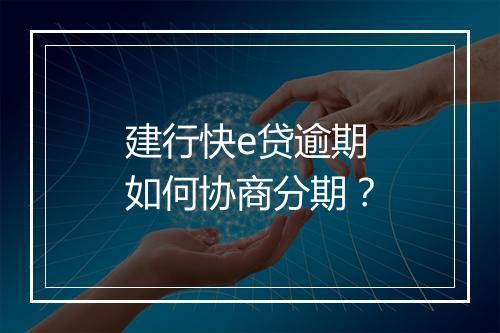 建行快e贷逾期如何协商分期？