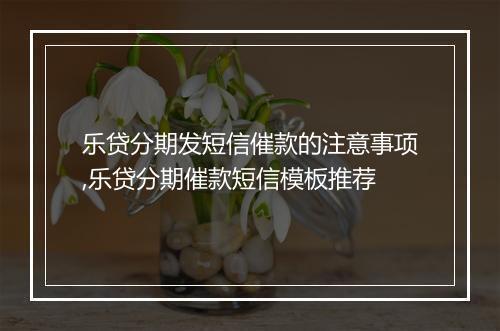 乐贷分期发短信催款的注意事项,乐贷分期催款短信模板推荐