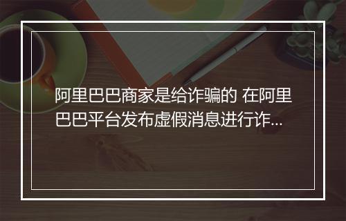 阿里巴巴商家是给诈骗的 在阿里巴巴平台发布虚假消息进行诈骗 平台是否有责任呢？