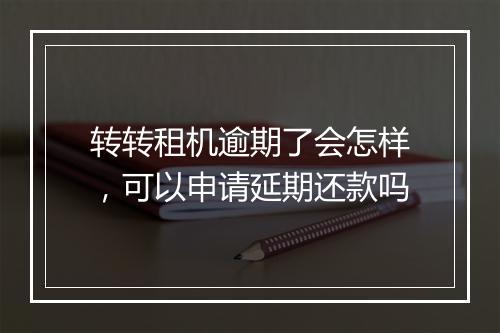 转转租机逾期了会怎样，可以申请延期还款吗