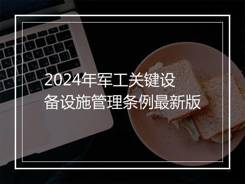 2024年军工关键设备设施管理条例最新版