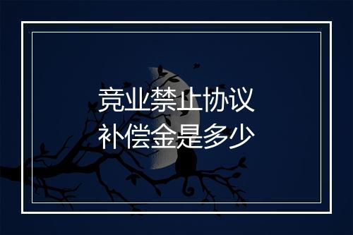 竞业禁止协议补偿金是多少