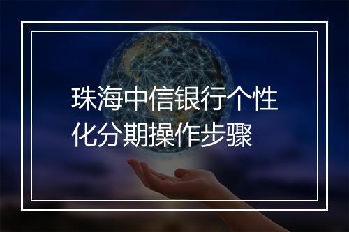珠海中信银行个性化分期操作步骤