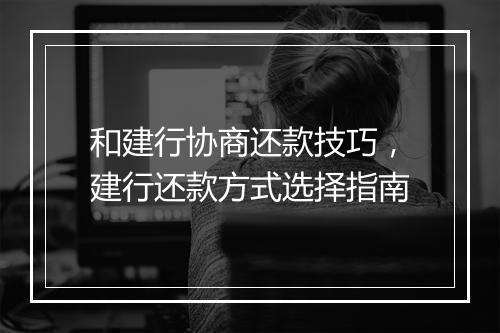 和建行协商还款技巧，建行还款方式选择指南