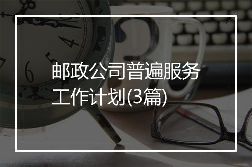 邮政公司普遍服务工作计划(3篇)