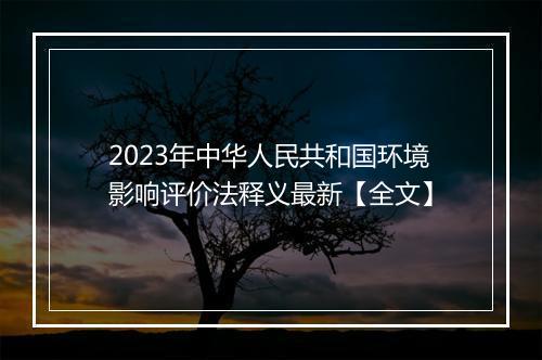 2023年中华人民共和国环境影响评价法释义最新【全文】