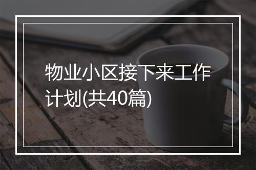 物业小区接下来工作计划(共40篇)