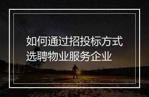 如何通过招投标方式选聘物业服务企业