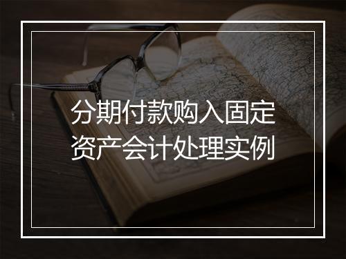 分期付款购入固定资产会计处理实例