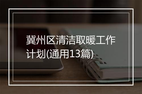 冀州区清洁取暖工作计划(通用13篇)