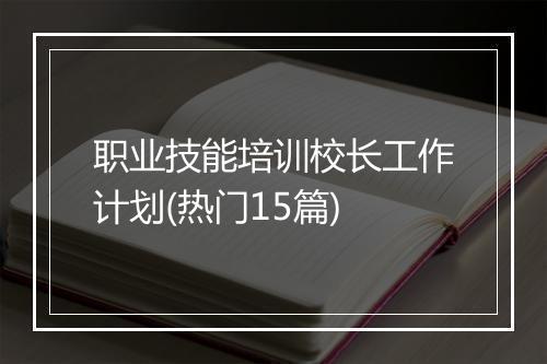 职业技能培训校长工作计划(热门15篇)