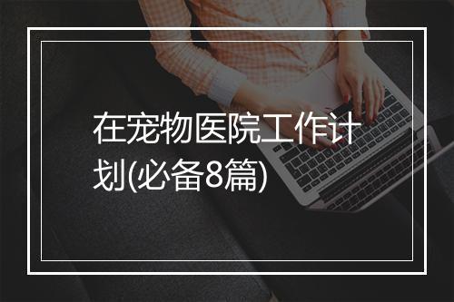 在宠物医院工作计划(必备8篇)