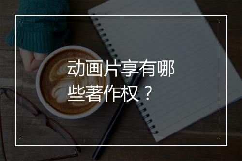 动画片享有哪些著作权？