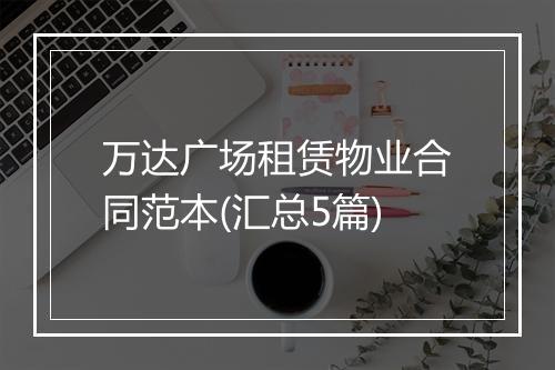 万达广场租赁物业合同范本(汇总5篇)