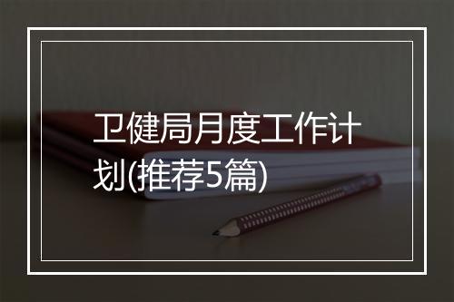卫健局月度工作计划(推荐5篇)
