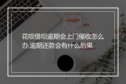 花呗借呗逾期会上门催收怎么办,逾期还款会有什么后果