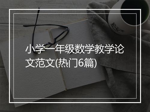 小学一年级数学教学论文范文(热门6篇)