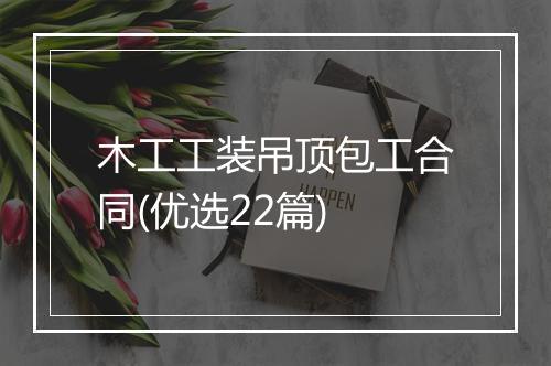 木工工装吊顶包工合同(优选22篇)